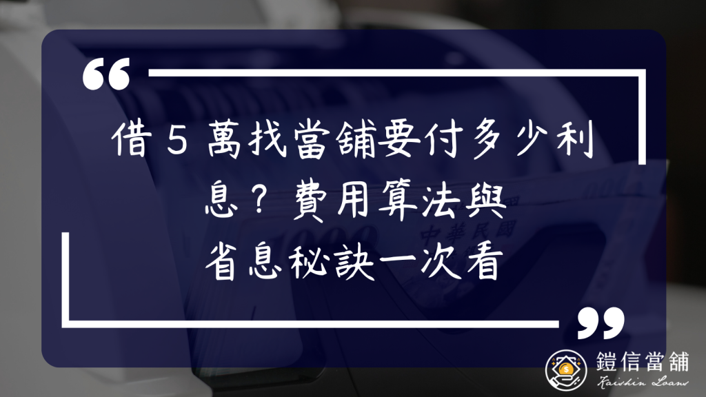 借 5 萬找當舖要付多少利息？費用算法與省息秘訣一次看｜利率比較｜當舖借五萬利息
