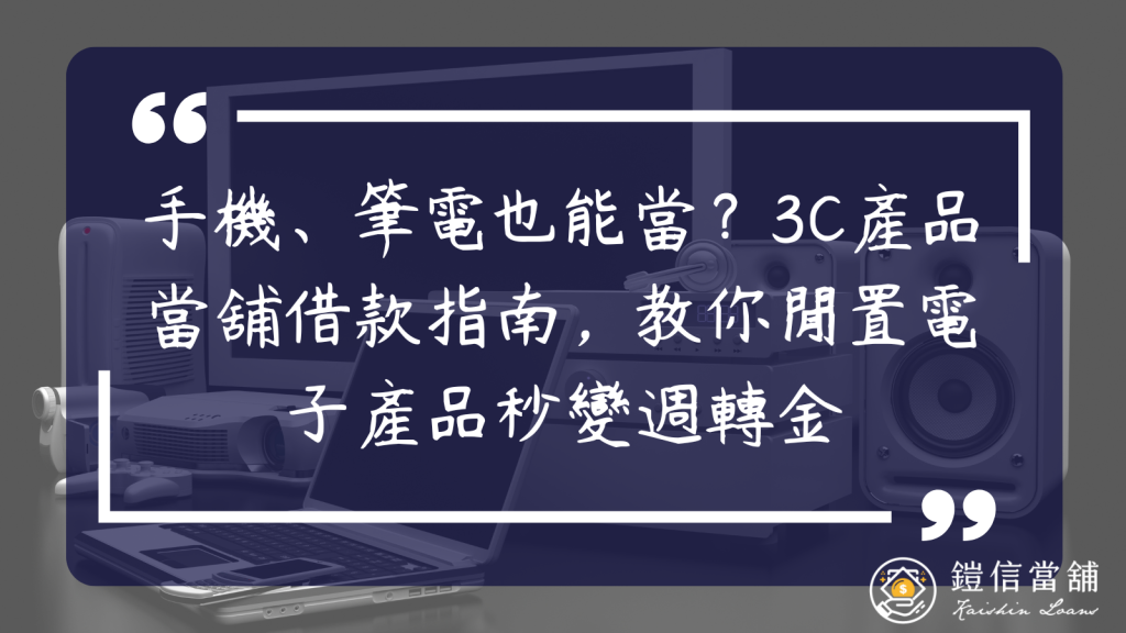 手機、筆電也能當？3C產品當舖借款指南，教你閒置電子產品秒變週轉金
