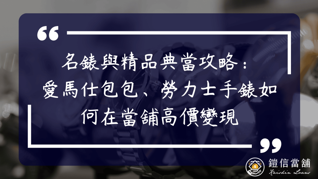 名錶與精品典當攻略：愛馬仕包包、勞力士手錶如何在當舖高價變現
