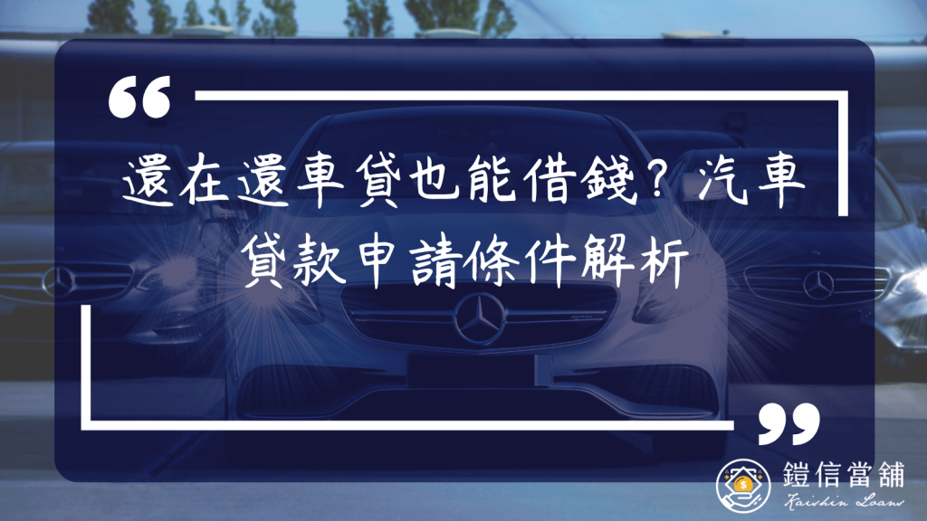 還在還車貸也能借錢？汽車貸款申請條件解析